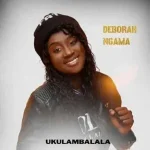 Ukulambalala Song by Deborah Ngama