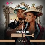Mthandeni SK – Dubai Ft MaWhoo